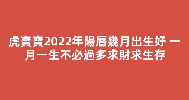 虎寶寶2022年陽曆幾月出生好 一月一生不必過多求財求生存